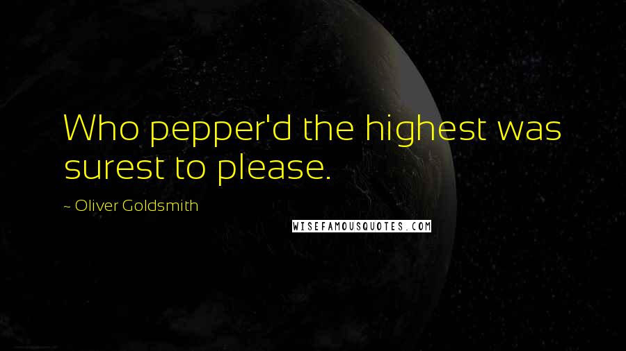 Oliver Goldsmith quotes: Who pepper'd the highest was surest to please.