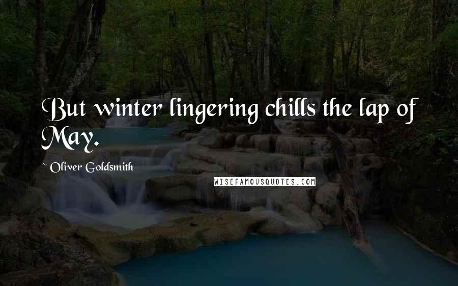 Oliver Goldsmith quotes: But winter lingering chills the lap of May.