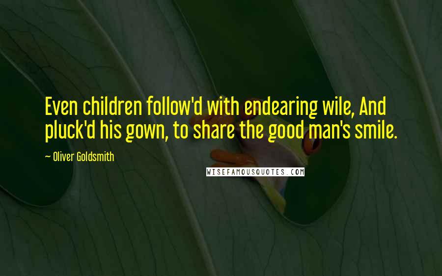 Oliver Goldsmith quotes: Even children follow'd with endearing wile, And pluck'd his gown, to share the good man's smile.