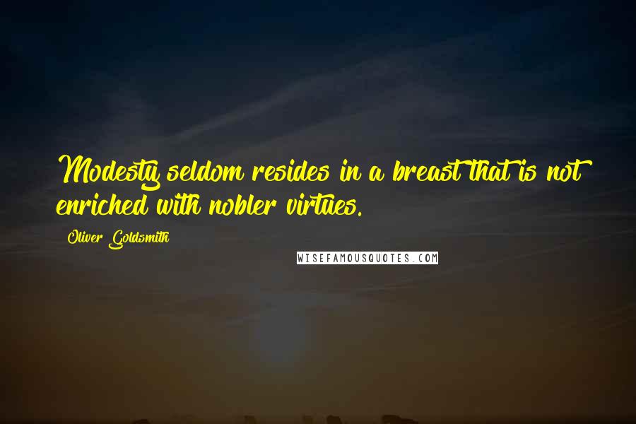 Oliver Goldsmith quotes: Modesty seldom resides in a breast that is not enriched with nobler virtues.