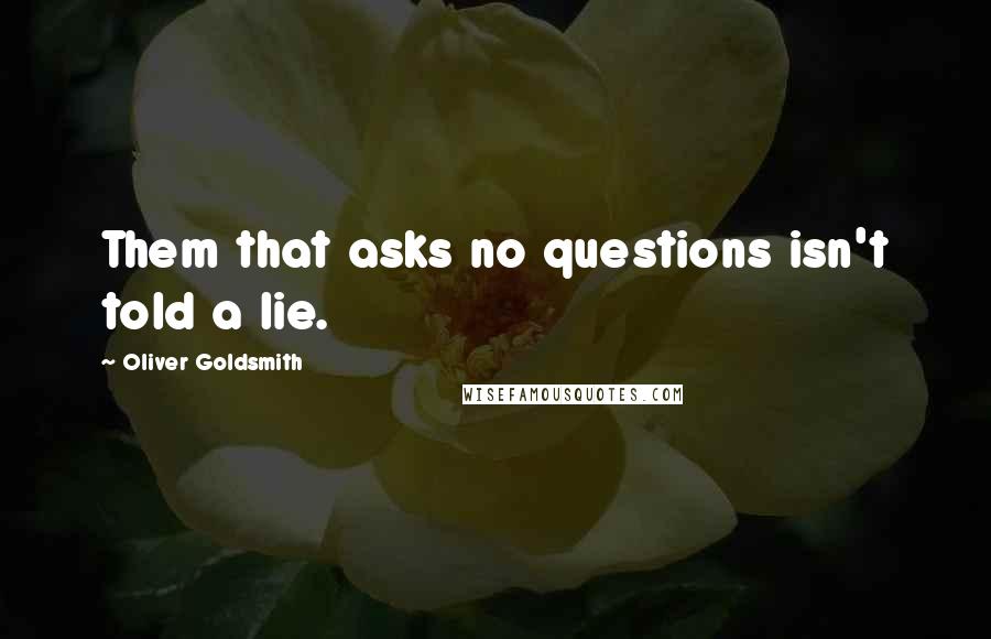 Oliver Goldsmith quotes: Them that asks no questions isn't told a lie.