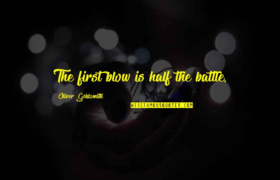 Oliver Goldsmith Quotes By Oliver Goldsmith: The first blow is half the battle. Oliver Goldsmith Quotes By Oliver Goldsmith: The first blow is half the battle.