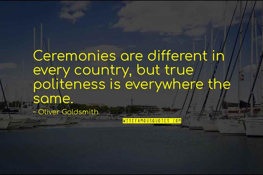 Oliver Goldsmith Quotes By Oliver Goldsmith: Ceremonies are different in every country, but true Oliver Goldsmith Quotes By Oliver Goldsmith: Ceremonies are different in every country, but true