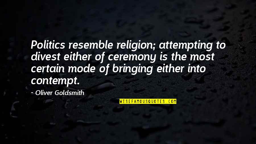 Oliver Goldsmith Quotes By Oliver Goldsmith: Politics resemble religion; attempting to divest either of Oliver Goldsmith Quotes By Oliver Goldsmith: Politics resemble religion; attempting to divest either of