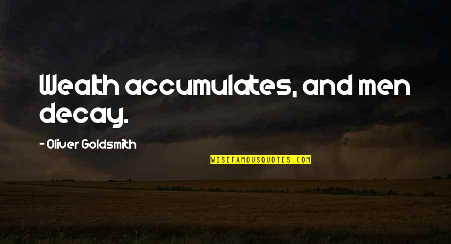 Oliver Goldsmith Quotes By Oliver Goldsmith: Wealth accumulates, and men decay. Oliver Goldsmith Quotes By Oliver Goldsmith: Wealth accumulates, and men decay.