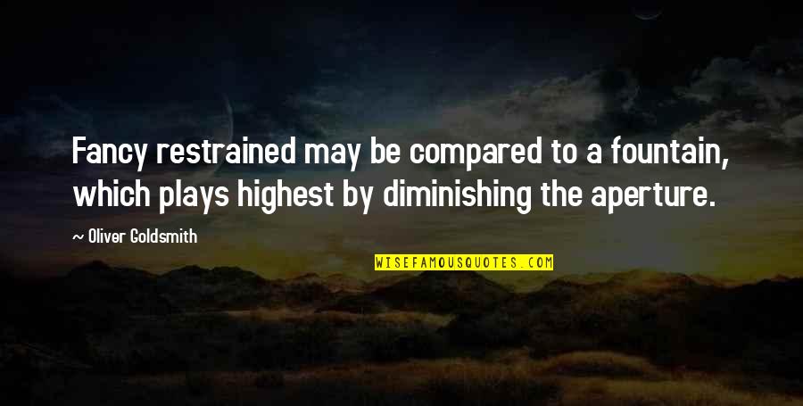 Oliver Goldsmith Quotes By Oliver Goldsmith: Fancy restrained may be compared to a fountain, Oliver Goldsmith Quotes By Oliver Goldsmith: Fancy restrained may be compared to a fountain,