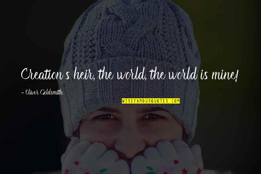 Oliver Goldsmith Quotes By Oliver Goldsmith: Creation's heir, the world, the world is mine! Oliver Goldsmith Quotes By Oliver Goldsmith: Creation's heir, the world, the world is mine!