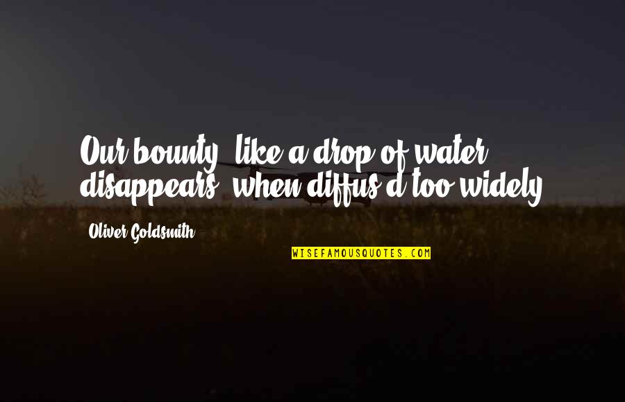 Oliver Goldsmith Quotes By Oliver Goldsmith: Our bounty, like a drop of water, disappears, Oliver Goldsmith Quotes By Oliver Goldsmith: Our bounty, like a drop of water, disappears,