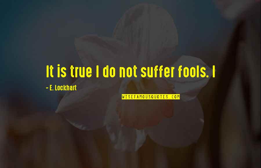 Oliver Hardy Movie Quotes By E. Lockhart: It is true I do not suffer fools. Oliver Hardy Movie Quotes By E. Lockhart: It is true I do not suffer fools.