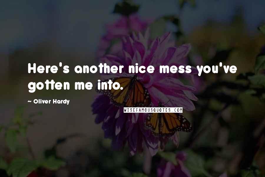 Oliver Hardy quotes: Here's another nice mess you've gotten me into.