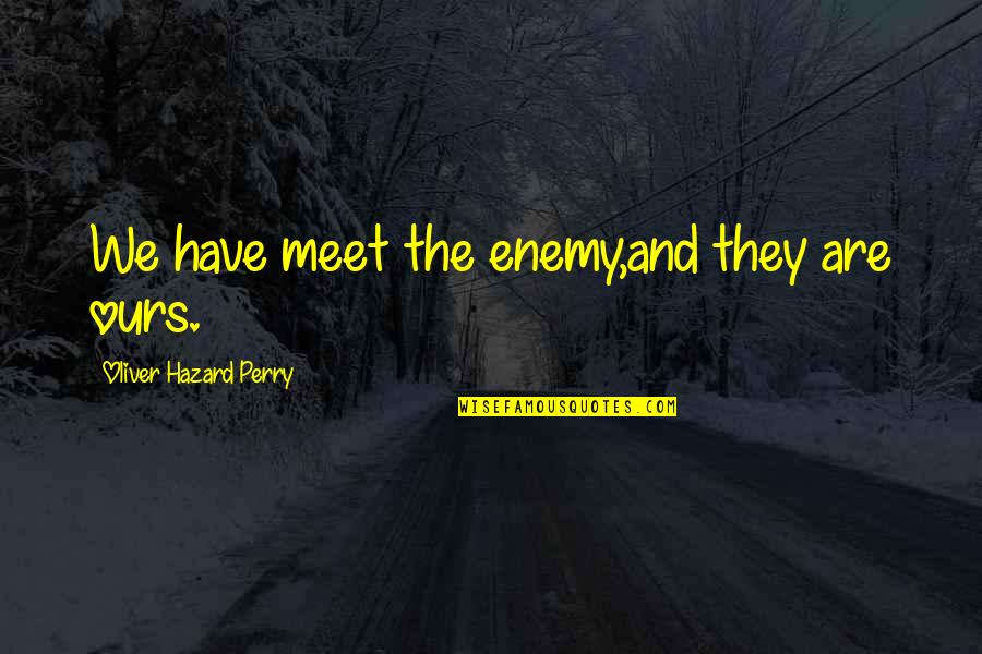 Oliver Hazard Perry Quotes By Oliver Hazard Perry: We have meet the enemy,and they are ours.