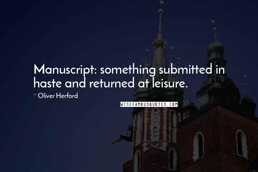 Oliver Herford quotes: Manuscript: something submitted in haste and returned at leisure.