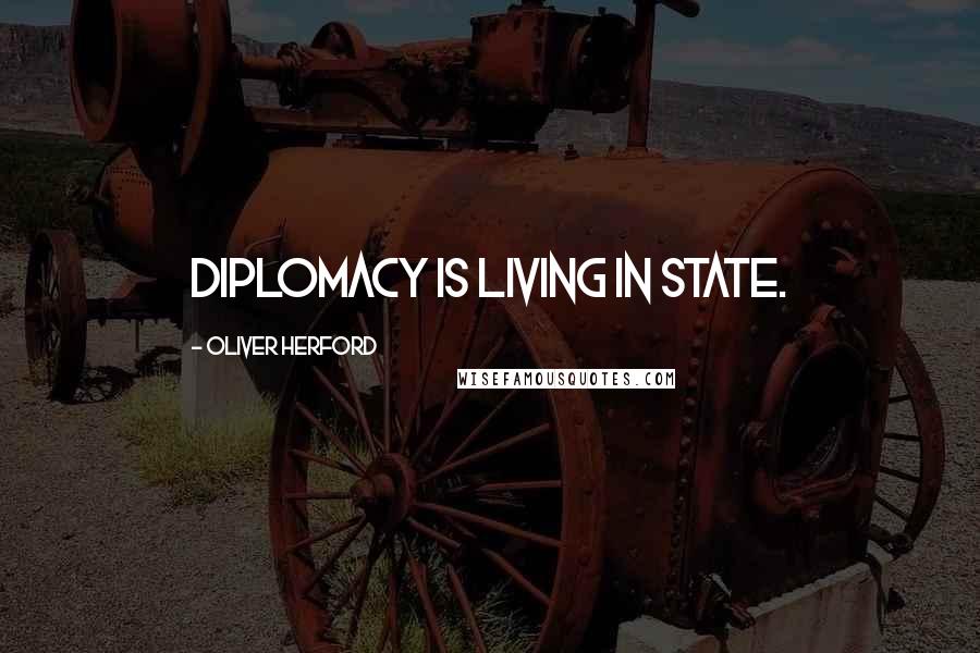 Oliver Herford quotes: Diplomacy is living in state.