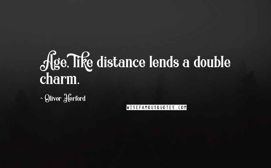 Oliver Herford quotes: Age, like distance lends a double charm.