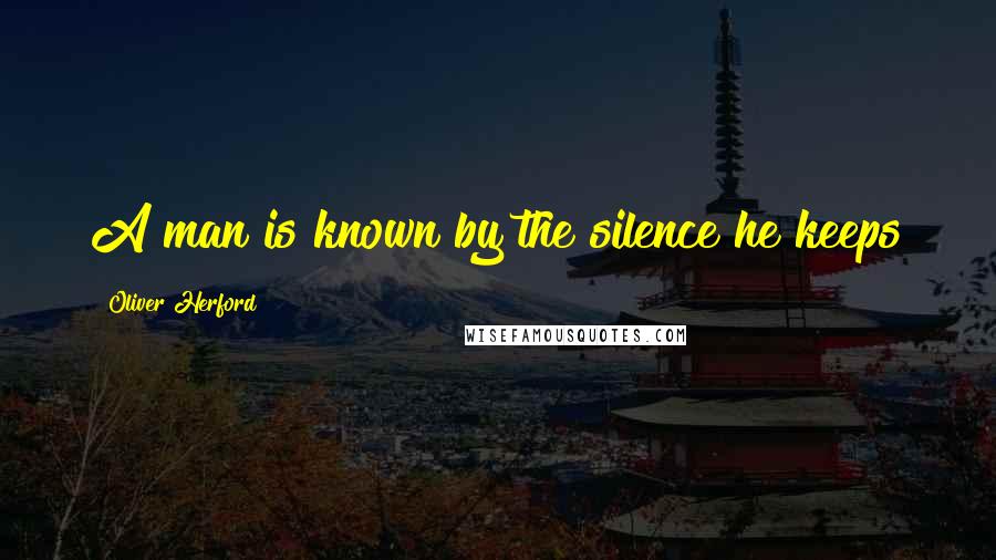 Oliver Herford quotes: A man is known by the silence he keeps