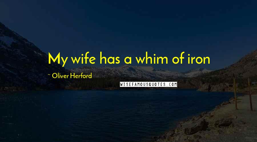 Oliver Herford quotes: My wife has a whim of iron