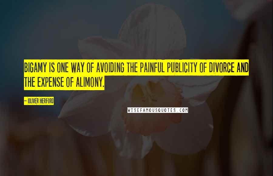 Oliver Herford quotes: Bigamy is one way of avoiding the painful publicity of divorce and the expense of alimony.