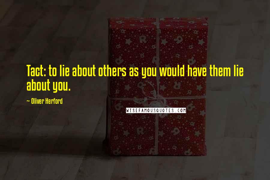 Oliver Herford quotes: Tact: to lie about others as you would have them lie about you.