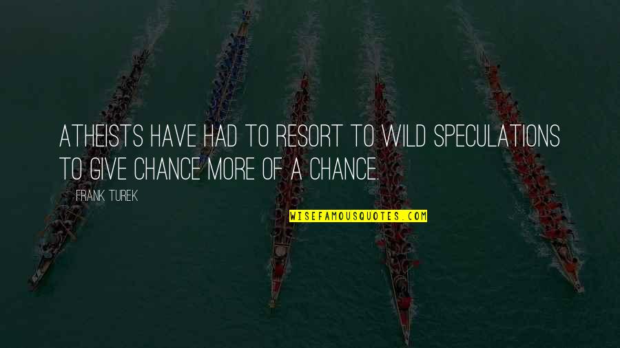 Oliver Herford Quotes By Frank Turek: Atheists have had to resort to wild speculations Oliver Herford Quotes By Frank Turek: Atheists have had to resort to wild speculations