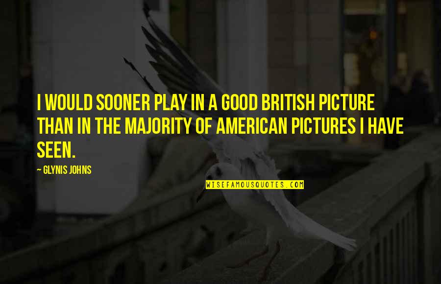 Oliver Herford Quotes By Glynis Johns: I would sooner play in a good British Oliver Herford Quotes By Glynis Johns: I would sooner play in a good British