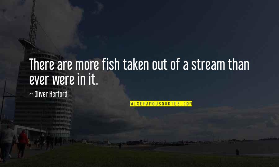 Oliver Herford Quotes By Oliver Herford: There are more fish taken out of a