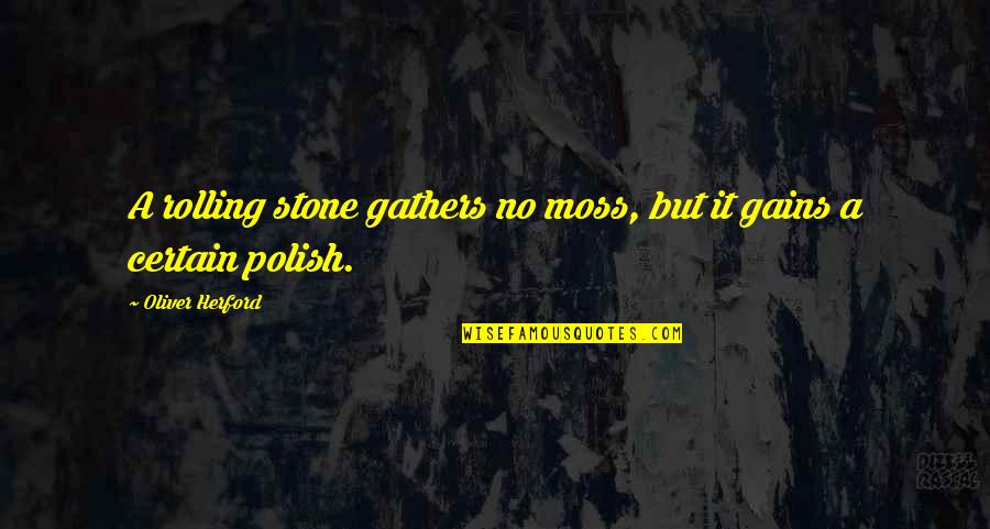 Oliver Herford Quotes By Oliver Herford: A rolling stone gathers no moss, but it Oliver Herford Quotes By Oliver Herford: A rolling stone gathers no moss, but it