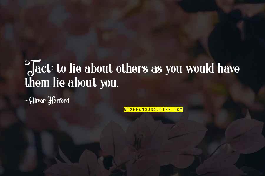 Oliver Herford Quotes By Oliver Herford: Tact: to lie about others as you would Oliver Herford Quotes By Oliver Herford: Tact: to lie about others as you would