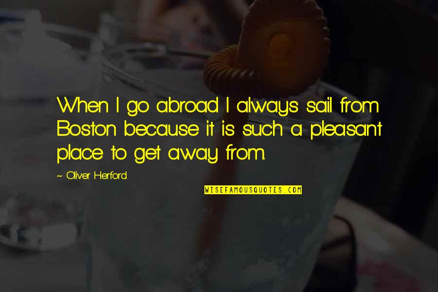 Oliver Herford Quotes By Oliver Herford: When I go abroad I always sail from