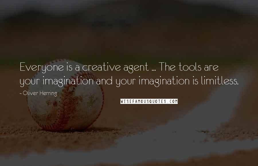 Oliver Herring quotes: Everyone is a creative agent ... The tools are your imagination and your imagination is limitless.