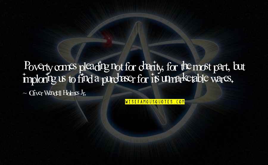 Oliver Holmes Quotes By Oliver Wendell Holmes Jr.: Poverty comes pleading not for charity, for the