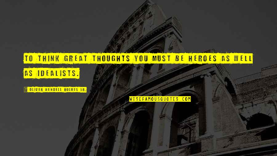 Oliver Holmes Quotes By Oliver Wendell Holmes Jr.: To think great thoughts you must be heroes