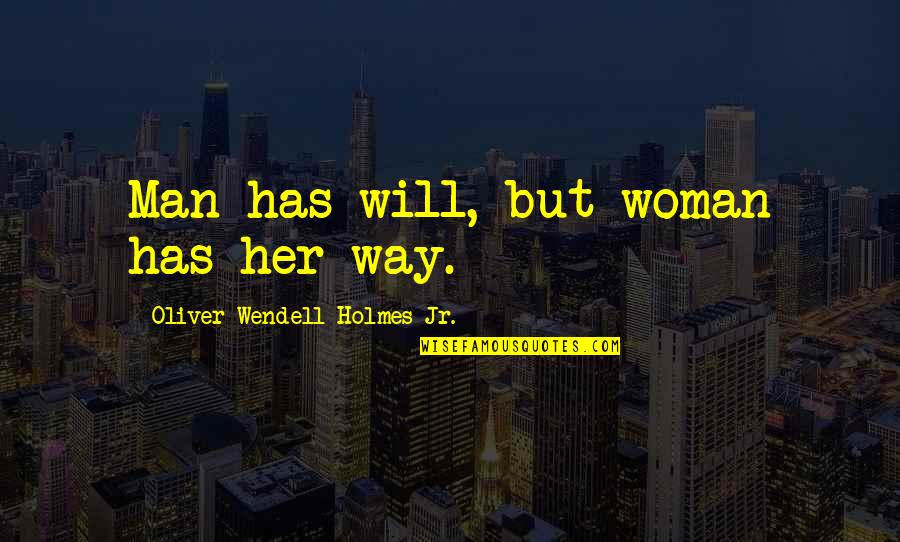 Oliver Holmes Quotes By Oliver Wendell Holmes Jr.: Man has will, but woman has her way.