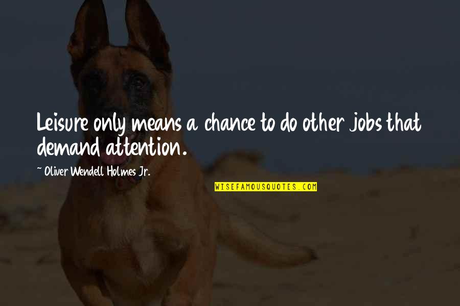 Oliver Holmes Quotes By Oliver Wendell Holmes Jr.: Leisure only means a chance to do other
