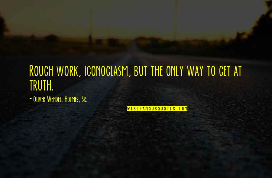 Oliver Holmes Quotes By Oliver Wendell Holmes, Sr.: Rough work, iconoclasm, but the only way to