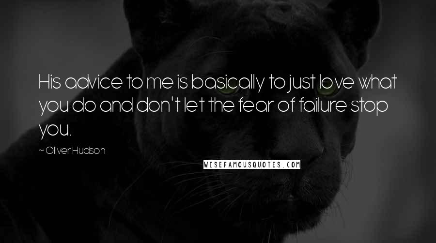 Oliver Hudson quotes: His advice to me is basically to just love what you do and don't let the fear of failure stop you.