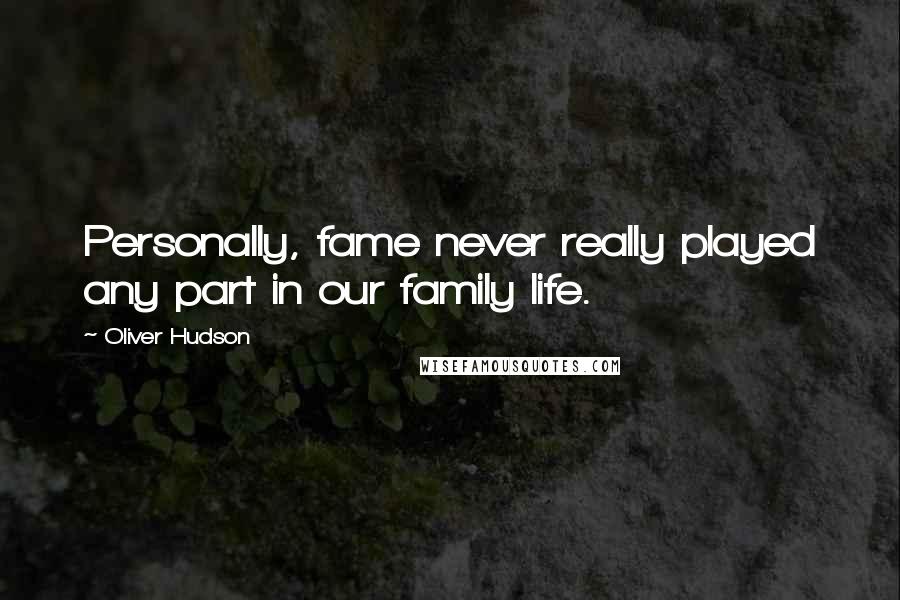 Oliver Hudson quotes: Personally, fame never really played any part in our family life.