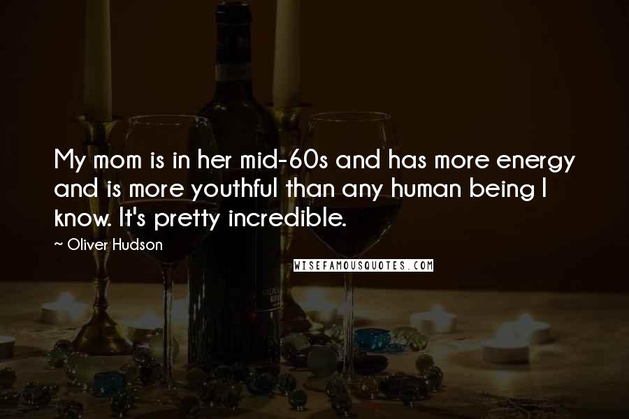 Oliver Hudson quotes: My mom is in her mid-60s and has more energy and is more youthful than any human being I know. It's pretty incredible.