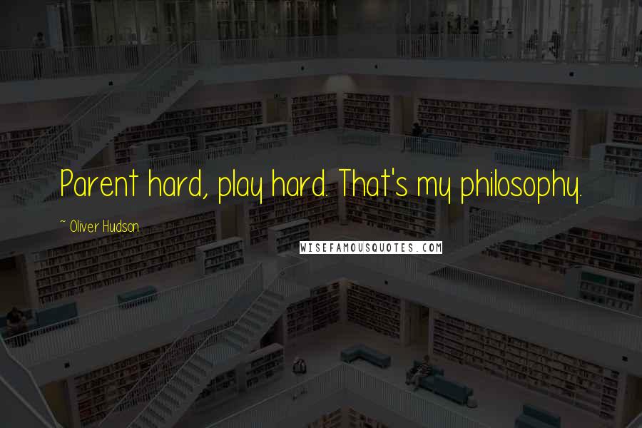 Oliver Hudson quotes: Parent hard, play hard. That's my philosophy.