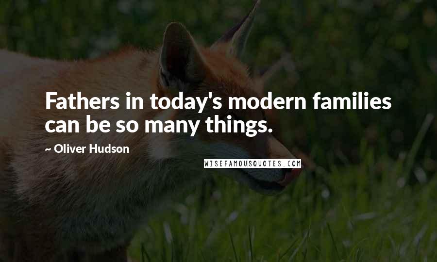 Oliver Hudson quotes: Fathers in today's modern families can be so many things.