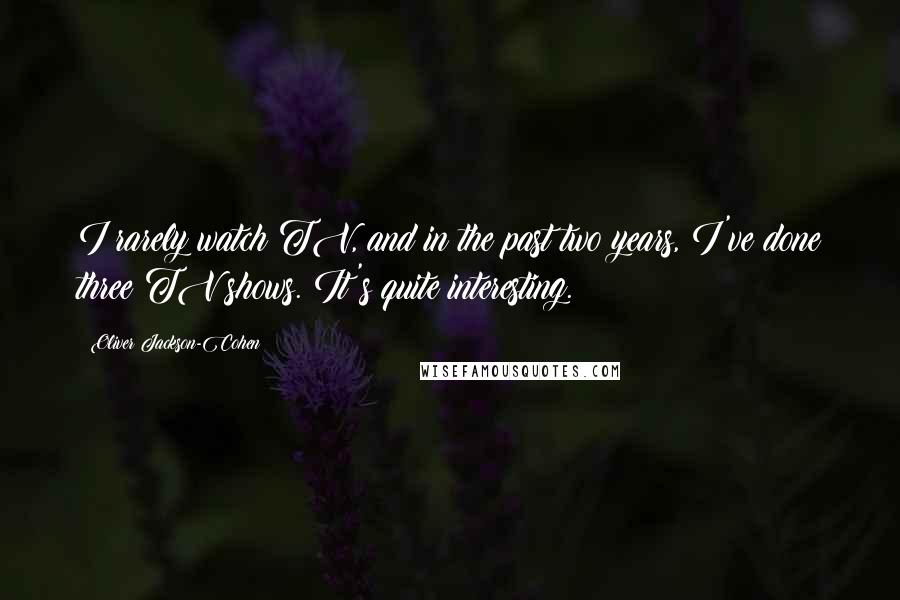 Oliver Jackson-Cohen quotes: I rarely watch TV, and in the past two years, I've done three TV shows. It's quite interesting.