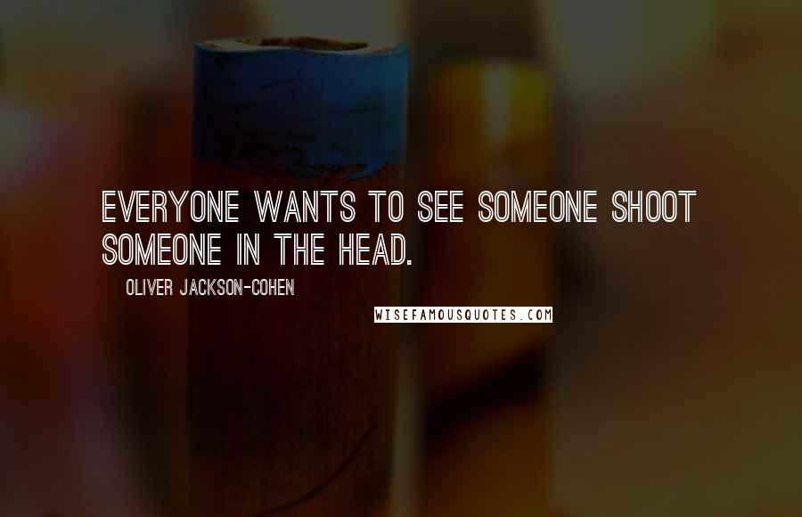 Oliver Jackson-Cohen quotes: Everyone wants to see someone shoot someone in the head.
