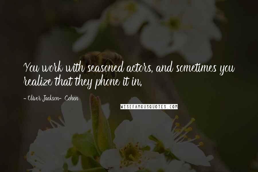 Oliver Jackson-Cohen quotes: You work with seasoned actors, and sometimes you realize that they phone it in.