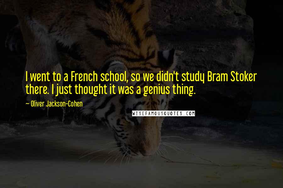 Oliver Jackson-Cohen quotes: I went to a French school, so we didn't study Bram Stoker there. I just thought it was a genius thing. Oliver Jackson-Cohen quotes: I went to a French school, so we didn't study Bram Stoker there. I just thought it was a genius thing.