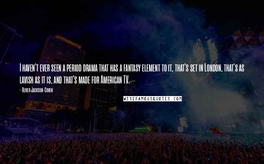 Oliver Jackson-Cohen quotes: I haven't ever seen a period drama that has a fantasy element to it, that's set in London, that's as lavish as it is, and that's made for American TV.