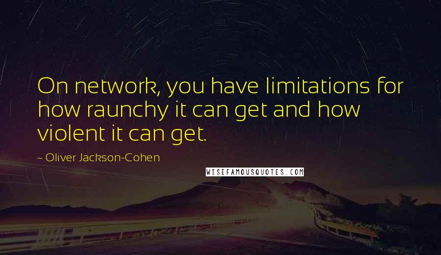 Oliver Jackson-Cohen quotes: On network, you have limitations for how raunchy it can get and how violent it can get.