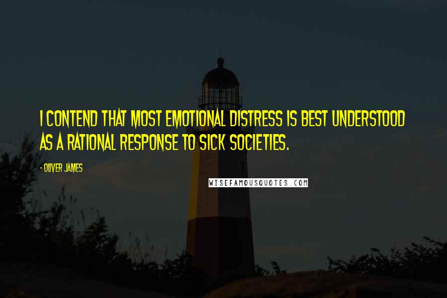 Oliver James quotes: I contend that most emotional distress is best understood as a rational response to sick societies.