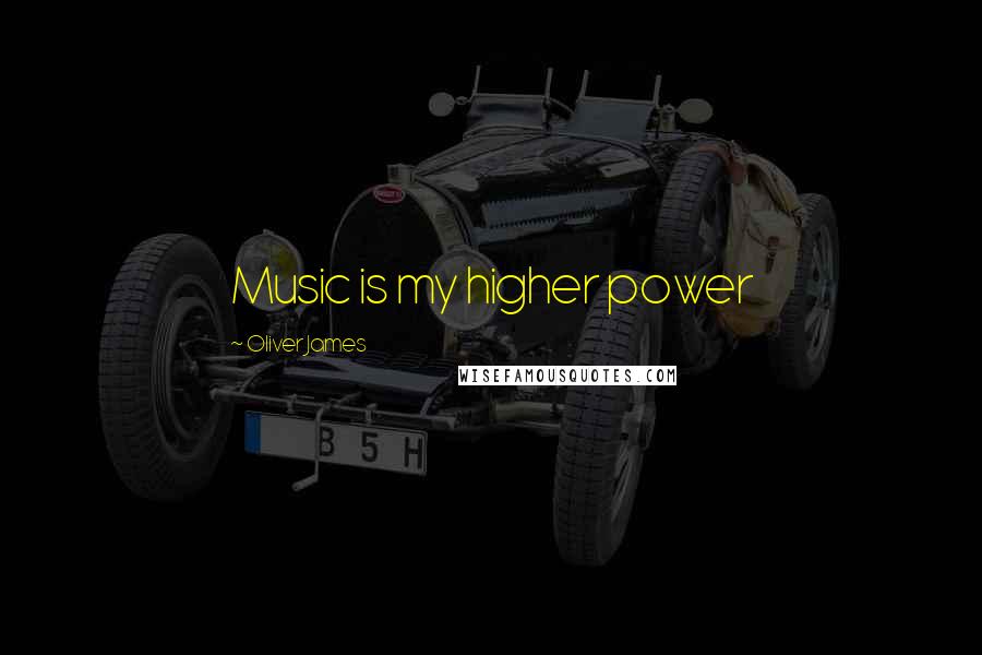 Oliver James quotes: Music is my higher power