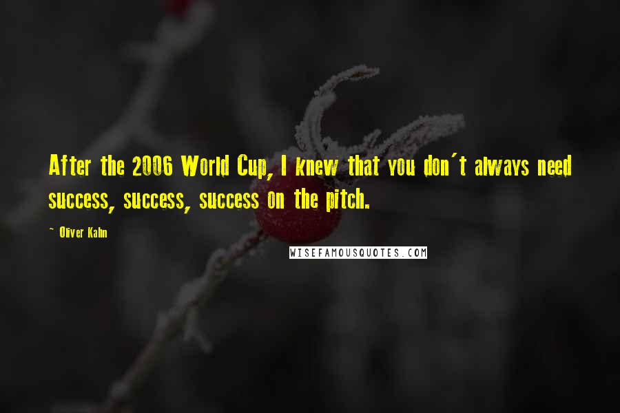 Oliver Kahn quotes: After the 2006 World Cup, I knew that you don't always need success, success, success on the pitch.