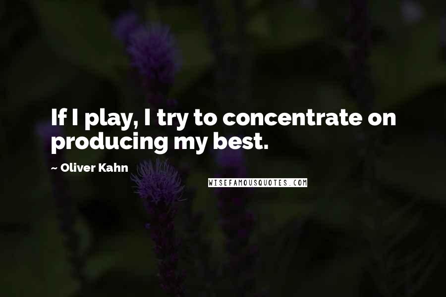 Oliver Kahn quotes: If I play, I try to concentrate on producing my best.