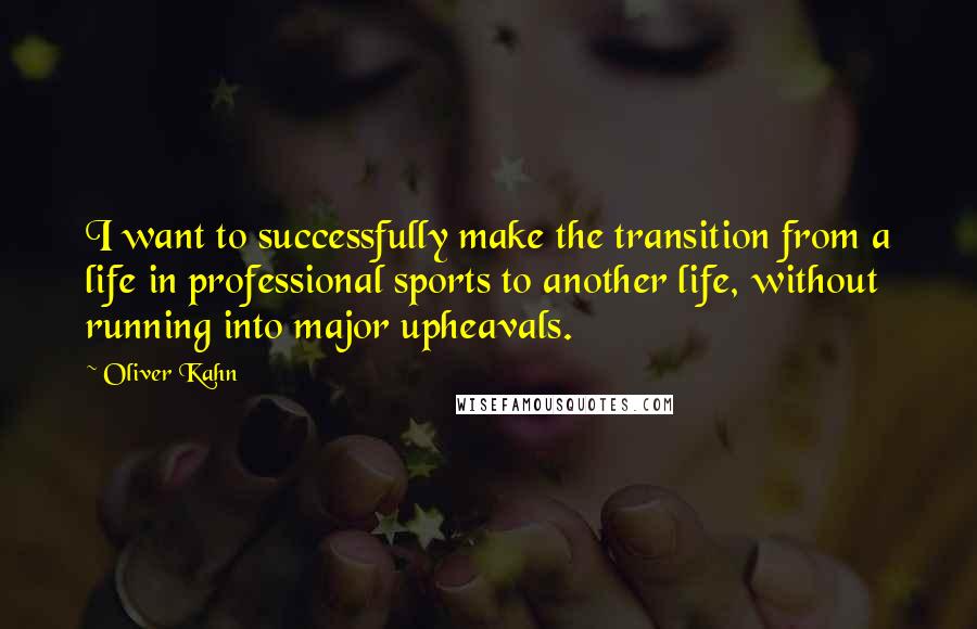 Oliver Kahn quotes: I want to successfully make the transition from a life in professional sports to another life, without running into major upheavals.